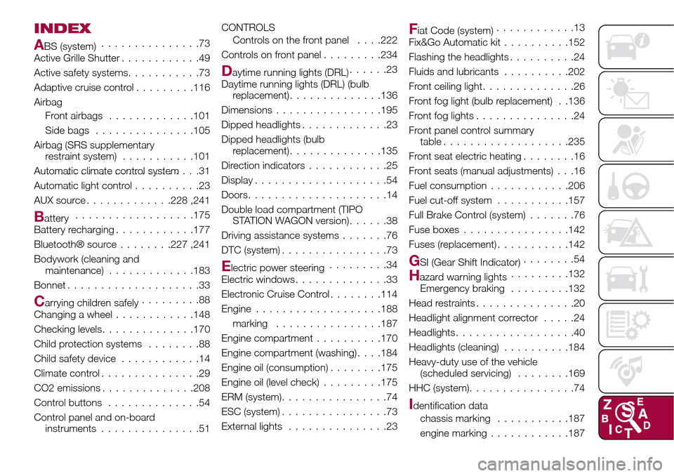 FIAT TIPO 5DOORS STATION WAGON 2017 1.G Owners Manual INDEX
ABS (system)...............73
Active Grille Shutter............49
Active safety systems...........73
Adaptive cruise control.........116
Airbag
Front airbags.............101
Side bags...........