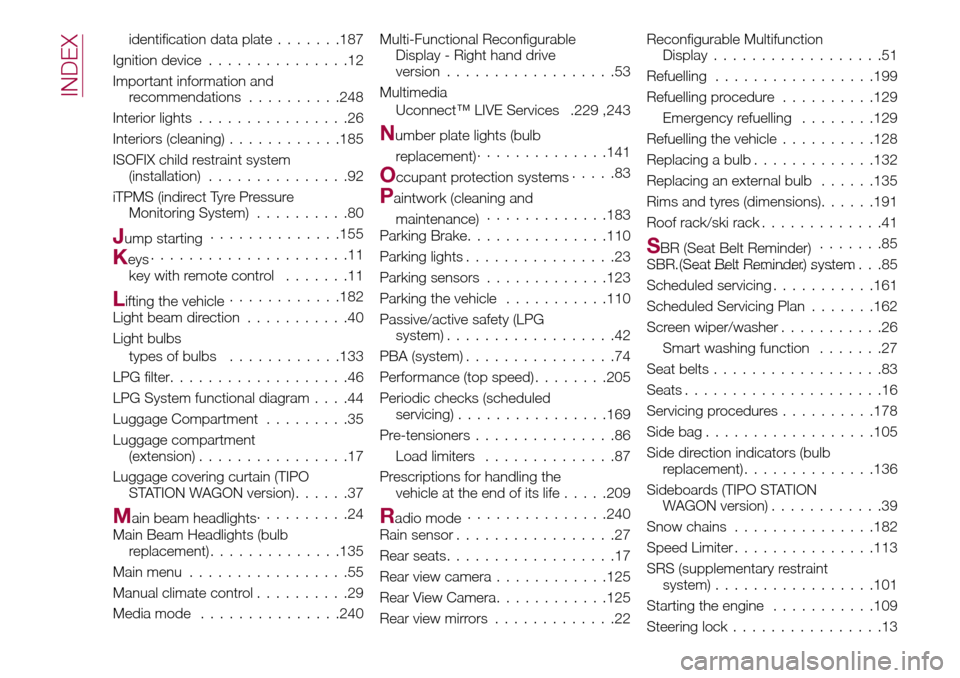 FIAT TIPO 5DOORS STATION WAGON 2017 1.G Owners Manual identification data plate.......187
Ignition device...............12
Important information and
recommendations..........248
Interior lights................26
Interiors (cleaning)............185
ISOFIX