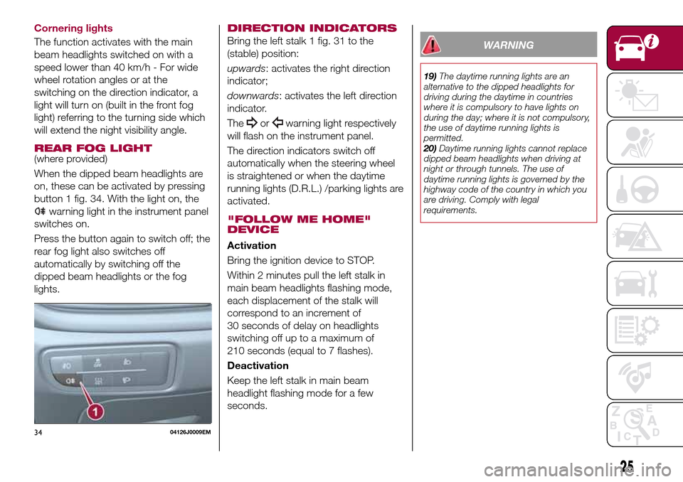 FIAT TIPO 5DOORS STATION WAGON 2017 1.G Owners Manual Cornering lights
The function activates with the main
beam headlights switched on with a
speed lower than 40 km/h - For wide
wheel rotation angles or at the
switching on the direction indicator, a
lig