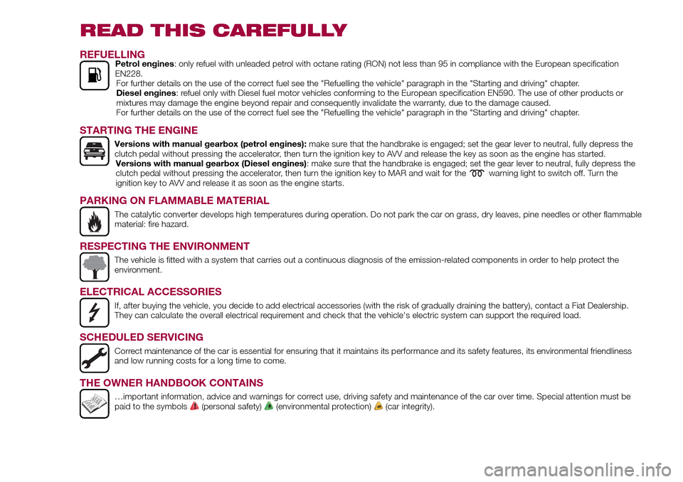 FIAT TIPO 5DOORS STATION WAGON 2017 1.G Owners Manual READ THIS CAREFULLY
REFUELLINGPetrol engines: only refuel with unleaded petrol with octane rating (RON) not less than 95 in compliance with the European specification
EN228.
For further details on the