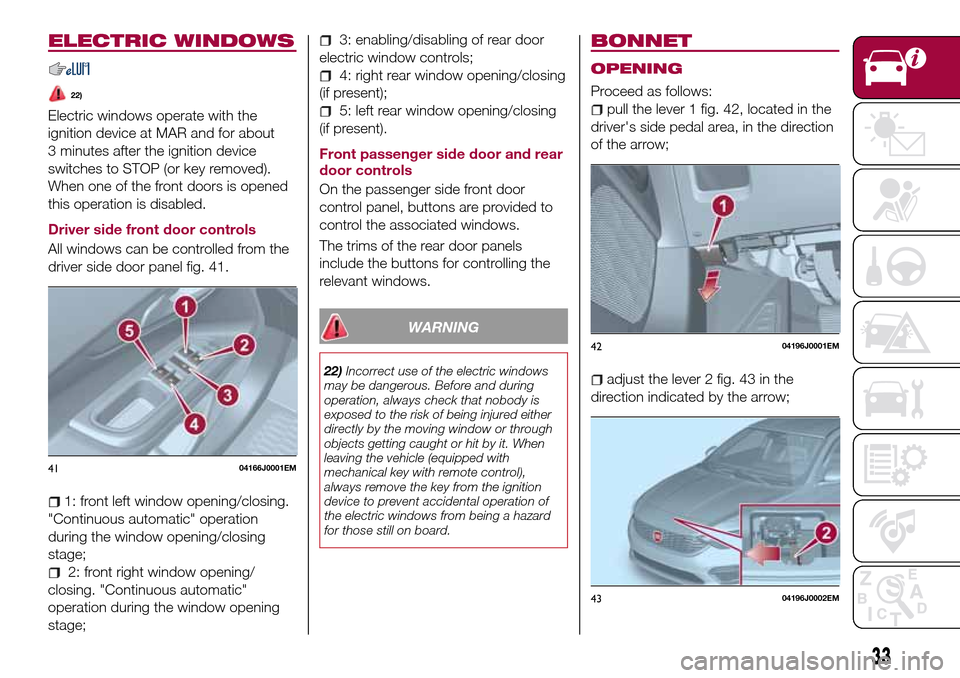 FIAT TIPO 5DOORS STATION WAGON 2017 1.G Owners Guide ELECTRIC WINDOWS
22)
Electric windows operate with the
ignition device at MAR and for about
3 minutes after the ignition device
switches to STOP (or key removed).
When one of the front doors is opened FIAT TIPO 5DOORS STATION WAGON 2017 1.G Owners Guide ELECTRIC WINDOWS
22)
Electric windows operate with the
ignition device at MAR and for about
3 minutes after the ignition device
switches to STOP (or key removed).
When one of the front doors is opened