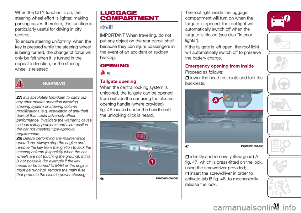 FIAT TIPO 5DOORS STATION WAGON 2017 1.G Owners Manual When the CITY function is on, the
steering wheel effort is lighter, making
parking easier: therefore, this function is
particularly useful for driving in city
centres.
To ensure steering uniformity, w FIAT TIPO 5DOORS STATION WAGON 2017 1.G Owners Manual When the CITY function is on, the
steering wheel effort is lighter, making
parking easier: therefore, this function is
particularly useful for driving in city
centres.
To ensure steering uniformity, w
