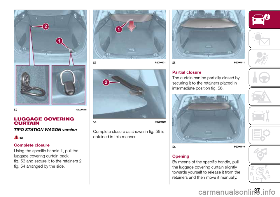 FIAT TIPO 5DOORS STATION WAGON 2017 1.G Owners Guide LUGGAGE COVERING
CURTAIN
TIPO STATION WAGON version
30)
Complete closure
Using the specific handle 1, pull the
luggage covering curtain back
fig. 53 and secure it to the retainers 2
fig. 54 arranged b FIAT TIPO 5DOORS STATION WAGON 2017 1.G Owners Guide LUGGAGE COVERING
CURTAIN
TIPO STATION WAGON version
30)
Complete closure
Using the specific handle 1, pull the
luggage covering curtain back
fig. 53 and secure it to the retainers 2
fig. 54 arranged b
