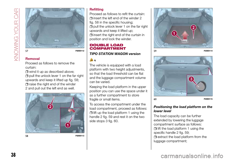 FIAT TIPO 5DOORS STATION WAGON 2017 1.G Owners Guide Removal
Proceed as follows to remove the
curtain:
wind it up as described above;
pull the unlock lever 1 on the far right
upwards and keep it lifted up fig. 58;
raise the right end of the winder
2 and FIAT TIPO 5DOORS STATION WAGON 2017 1.G Owners Guide Removal
Proceed as follows to remove the
curtain:
wind it up as described above;
pull the unlock lever 1 on the far right
upwards and keep it lifted up fig. 58;
raise the right end of the winder
2 and