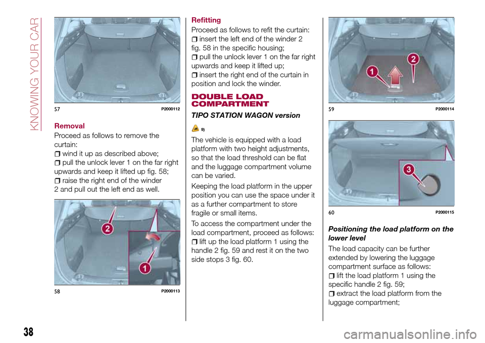 FIAT TIPO 5DOORS STATION WAGON 2017 1.G Owners Manual Removal
Proceed as follows to remove the
curtain:
wind it up as described above;
pull the unlock lever 1 on the far right
upwards and keep it lifted up fig. 58;
raise the right end of the winder
2 and