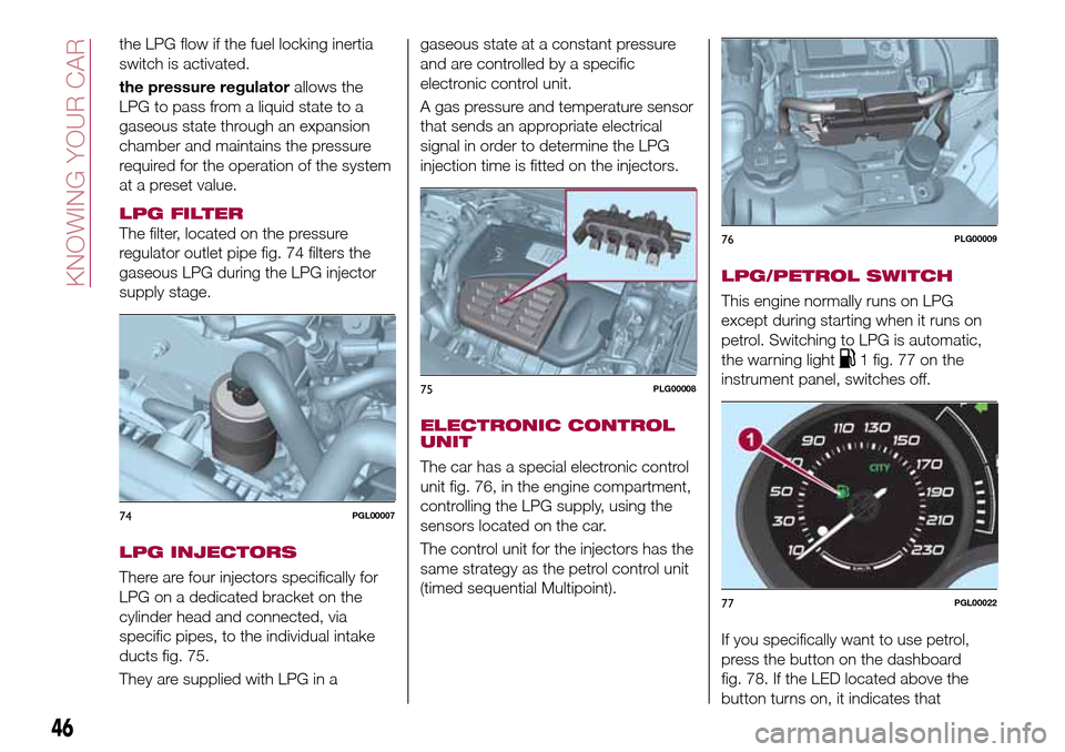 FIAT TIPO 5DOORS STATION WAGON 2017 1.G Owners Manual the LPG flow if the fuel locking inertia
switch is activated.
the pressure regulatorallows the
LPG to pass from a liquid state to a
gaseous state through an expansion
chamber and maintains the pressur