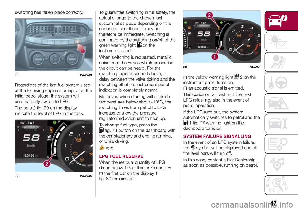 FIAT TIPO 5DOORS STATION WAGON 2017 1.G Owners Manual switching has taken place correctly.
Regardless of the last fuel system used,
at the following engine starting, after the
initial petrol stage, the system will
automatically switch to LPG.
The bars 2 