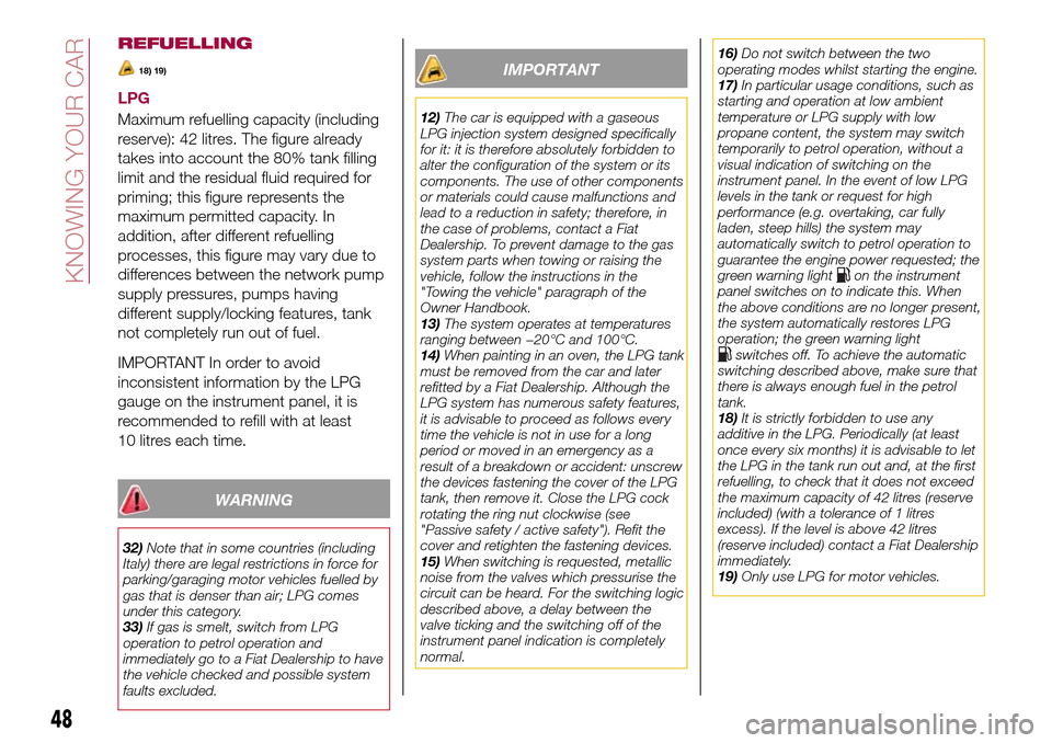 FIAT TIPO 5DOORS STATION WAGON 2017 1.G Owners Manual REFUELLING
18) 19)
LPG
Maximum refuelling capacity (including
reserve): 42 litres. The figure already
takes into account the 80% tank filling
limit and the residual fluid required for
priming; this fi