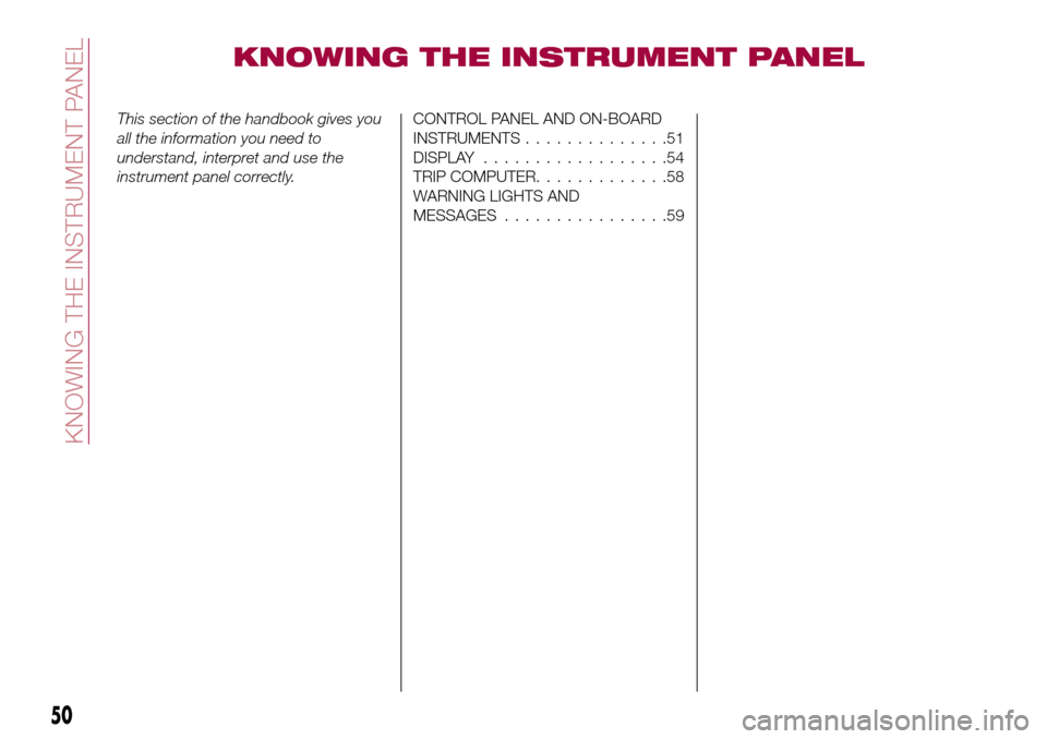 FIAT TIPO 5DOORS STATION WAGON 2017 1.G Workshop Manual KNOWING THE INSTRUMENT PANEL
This section of the handbook gives you
all the information you need to
understand, interpret and use the
instrument panel correctly.CONTROL PANEL AND ON-BOARD
INSTRUMENTS.
