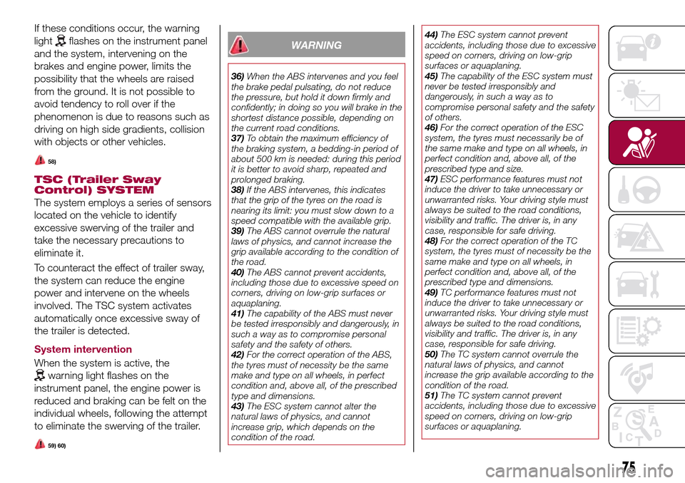 FIAT TIPO 5DOORS STATION WAGON 2017 1.G Owners Manual If these conditions occur, the warning
light
flashes on the instrument panel
and the system, intervening on the
brakes and engine power, limits the
possibility that the wheels are raised
from the grou