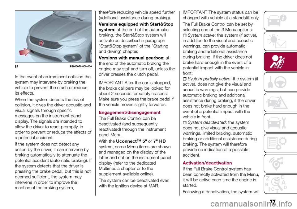FIAT TIPO 5DOORS STATION WAGON 2017 1.G Manual PDF In the event of an imminent collision the
system may intervene by braking the
vehicle to prevent the crash or reduce
its effects.
When the system detects the risk of
collision, it gives the driver aco
