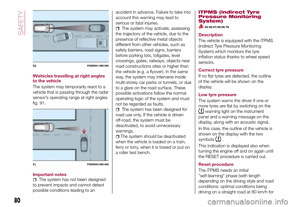 FIAT TIPO 5DOORS STATION WAGON 2017 1.G Owners Manual 9Vehicles travelling at right angles
to the vehicle
The system may temporarily react to a
vehicle that is passing through the radar
sensor’s operating range at right angles
fig. 91.
Important notes
