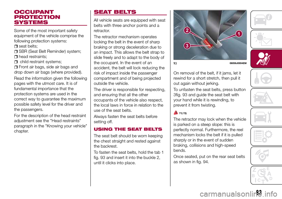 FIAT TIPO 5DOORS STATION WAGON 2017 1.G Owners Manual OCCUPANT
PROTECTION
SYSTEMS
Some of the most important safety
equipment of the vehicle comprise the
following protection systems:
seat belts;
SBR (Seat Belt Reminder) system;
head restraints;
child re