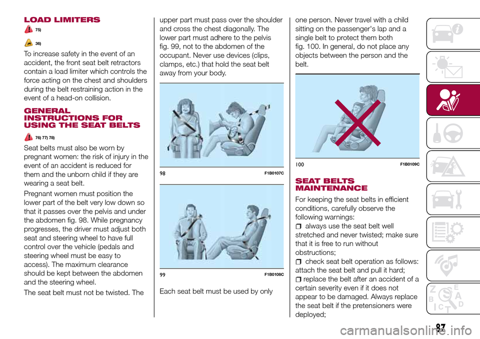 FIAT TIPO 5DOORS STATION WAGON 2017 1.G Owners Manual LOAD LIMITERS
75)
36)
To increase safety in the event of an
accident, the front seat belt retractors
contain a load limiter which controls the
force acting on the chest and shoulders
during the belt r