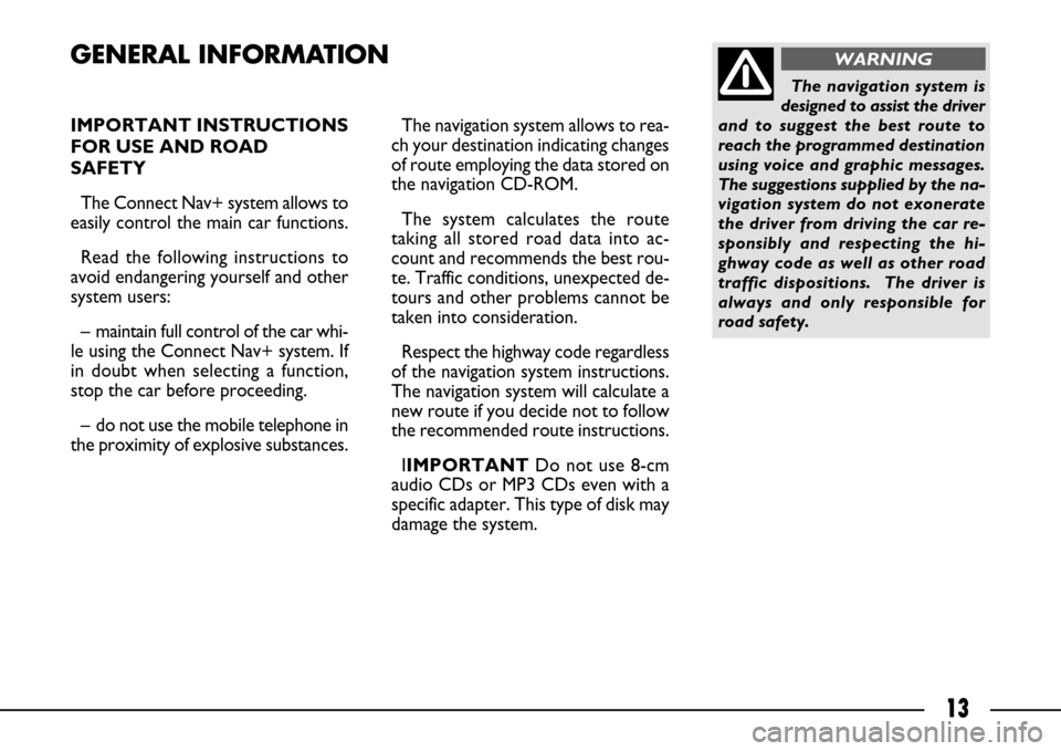 FIAT ULYSSE 2007 2.G Connect NavPlus Manual 13
IMPORTANT INSTRUCTIONS
FOR USE AND ROAD
SAFETY
The Connect Nav+ system allows to
easily control the main car functions.
Read the following instructions to
avoid endangering yourself and other
syst FIAT ULYSSE 2007 2.G Connect NavPlus Manual 13
IMPORTANT INSTRUCTIONS
FOR USE AND ROAD
SAFETY
The Connect Nav+ system allows to
easily control the main car functions.
Read the following instructions to
avoid endangering yourself and other
syst