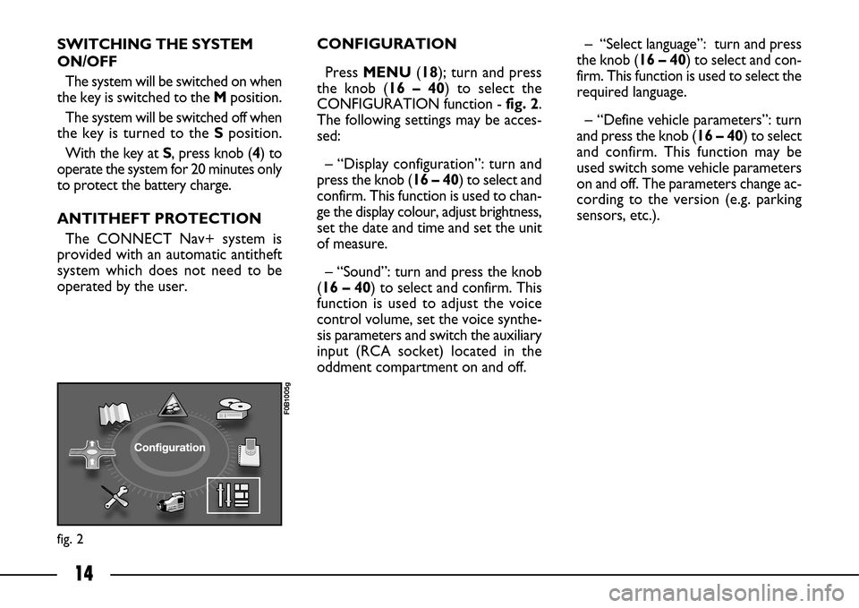 FIAT ULYSSE 2007 2.G Connect NavPlus Manual 14
fig. 2
F0B1005g
SWITCHING THE SYSTEM
ON/OFF
The system will be switched on when
the key is switched to the Mposition.
The system will be switched off when
the key is turned to the Sposition.
With t