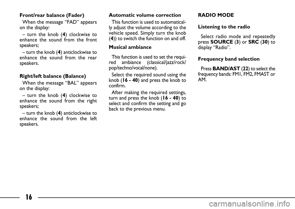 FIAT ULYSSE 2007 2.G Connect NavPlus Manual 16
Front/rear balance (Fader)
When the message “FAD” appears
on the display:
– turn the knob (4) clockwise to
enhance the sound from the front
speakers;
– turn the knob (4) anticlockwise to
en FIAT ULYSSE 2007 2.G Connect NavPlus Manual 16
Front/rear balance (Fader)
When the message “FAD” appears
on the display:
– turn the knob (4) clockwise to
enhance the sound from the front
speakers;
– turn the knob (4) anticlockwise to
en