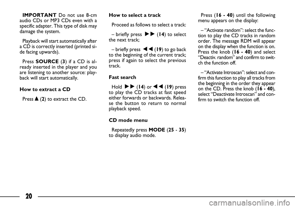 FIAT ULYSSE 2007 2.G Connect NavPlus Manual 20
IMPORTANTDo not use 8-cm
audio CDs or MP3 CDs even with a
specific adapter. This type of disk may
damage the system.
Playback will start automatically after
a CD is correctly inserted (printed si- FIAT ULYSSE 2007 2.G Connect NavPlus Manual 20
IMPORTANTDo not use 8-cm
audio CDs or MP3 CDs even with a
specific adapter. This type of disk may
damage the system.
Playback will start automatically after
a CD is correctly inserted (printed si-