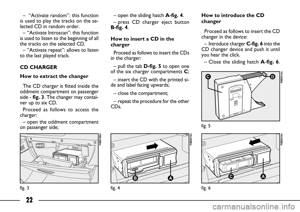 FIAT ULYSSE 2007 2.G Connect NavPlus Manual 22
fig. 3
F0B0199m
fig. 4
F0B0213m
fig. 6
F0B0215m
fig. 5
F0B0214m
– “Activate random”: this function
is used to play the tracks on the se-
lected CD in random order.
– “Activate Introscan FIAT ULYSSE 2007 2.G Connect NavPlus Manual 22
fig. 3
F0B0199m
fig. 4
F0B0213m
fig. 6
F0B0215m
fig. 5
F0B0214m
– “Activate random”: this function
is used to play the tracks on the se-
lected CD in random order.
– “Activate Introscan