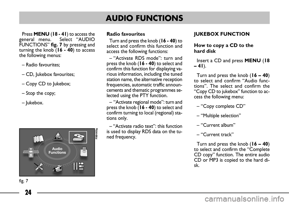 FIAT ULYSSE 2007 2.G Connect NavPlus Manual 24
Press MENU(18 - 41) to access the
general menu. Select “AUDIO
FUNCTIONS” fig. 7by pressing and
turning the knob (16 - 40) to access
the following menus:
– Radio favourites;
– CD, Jukebox f FIAT ULYSSE 2007 2.G Connect NavPlus Manual 24
Press MENU(18 - 41) to access the
general menu. Select “AUDIO
FUNCTIONS” fig. 7by pressing and
turning the knob (16 - 40) to access
the following menus:
– Radio favourites;
– CD, Jukebox f