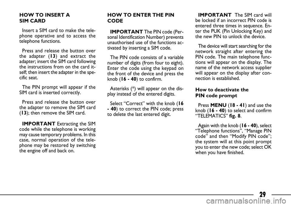 FIAT ULYSSE 2007 2.G Connect NavPlus Manual 29
HOW TO INSERT A 
SIM CARD
Insert a SIM card to make the tele-
phone operative and to access the
telephone functions. 
Press and release the button over
the adapter (13) and extract the
adapter; ins