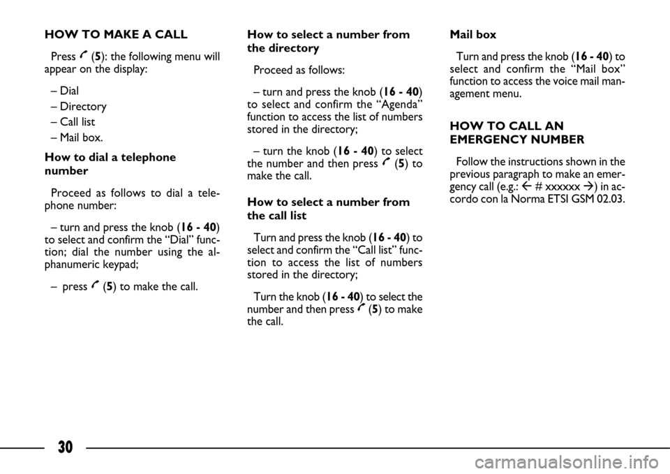 FIAT ULYSSE 2007 2.G Connect NavPlus Manual 30
HOW TO MAKE A CALL
Press £(5): the following menu will
appear on the display:
– Dial
– Directory
– Call list
– Mail box.
How to dial a telephone
number
Proceed as follows to dial a tele- FIAT ULYSSE 2007 2.G Connect NavPlus Manual 30
HOW TO MAKE A CALL
Press £(5): the following menu will
appear on the display:
– Dial
– Directory
– Call list
– Mail box.
How to dial a telephone
number
Proceed as follows to dial a tele-