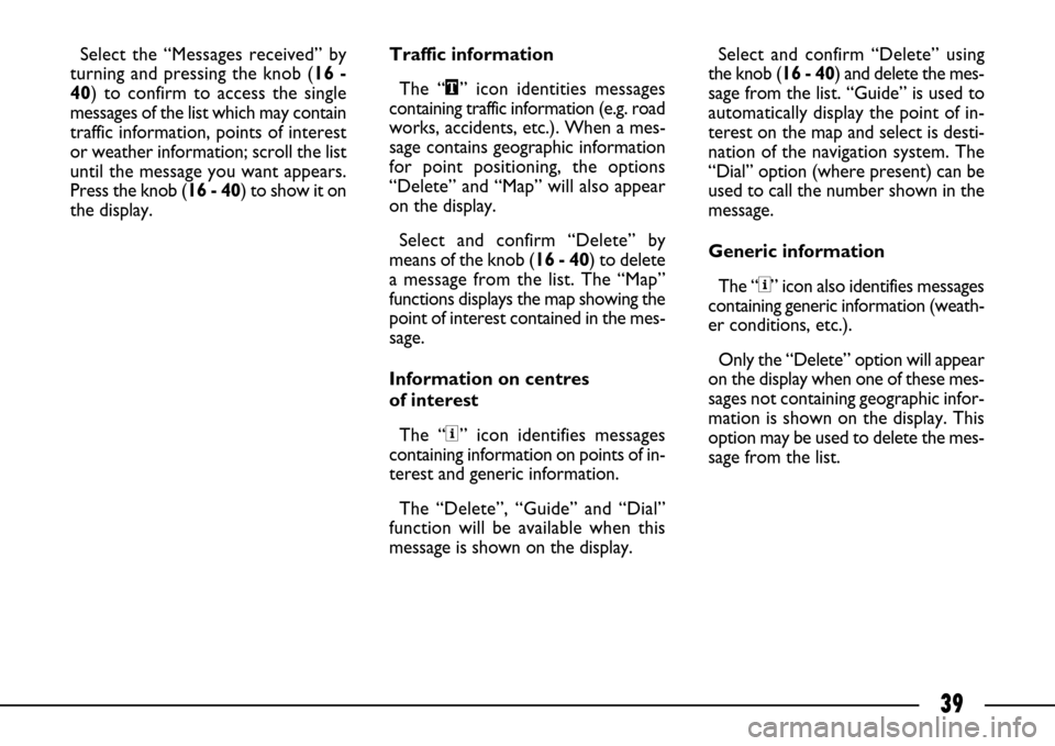 FIAT ULYSSE 2007 2.G Connect NavPlus Manual 39
Select the “Messages received” by
turning and pressing the knob (16 -
40) to confirm to access the single
messages of the list which may contain
traffic information, points of interest
or weath FIAT ULYSSE 2007 2.G Connect NavPlus Manual 39
Select the “Messages received” by
turning and pressing the knob (16 -
40) to confirm to access the single
messages of the list which may contain
traffic information, points of interest
or weath