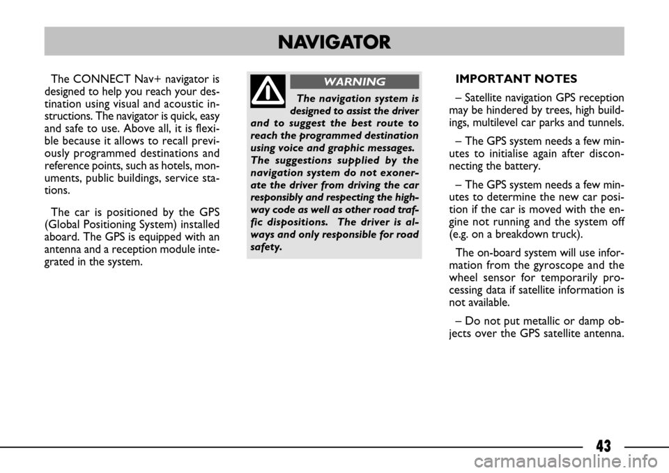 FIAT ULYSSE 2007 2.G Connect NavPlus Manual 43
The CONNECT Nav+ navigator is
designed to help you reach your des-
tination using visual and acoustic in-
structions. The navigator is quick, easy
and safe to use. Above all, it is flexi-
ble becau FIAT ULYSSE 2007 2.G Connect NavPlus Manual 43
The CONNECT Nav+ navigator is
designed to help you reach your des-
tination using visual and acoustic in-
structions. The navigator is quick, easy
and safe to use. Above all, it is flexi-
ble becau