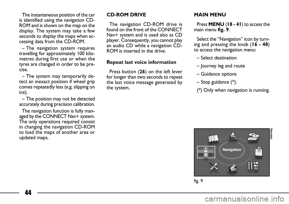 FIAT ULYSSE 2007 2.G Connect NavPlus Manual 44
The instantaneous position of the car
is identified using the navigation CD-
ROM and is shown on the map on the
display. The system may take a few
seconds to display the maps when ac-
cessing data FIAT ULYSSE 2007 2.G Connect NavPlus Manual 44
The instantaneous position of the car
is identified using the navigation CD-
ROM and is shown on the map on the
display. The system may take a few
seconds to display the maps when ac-
cessing data