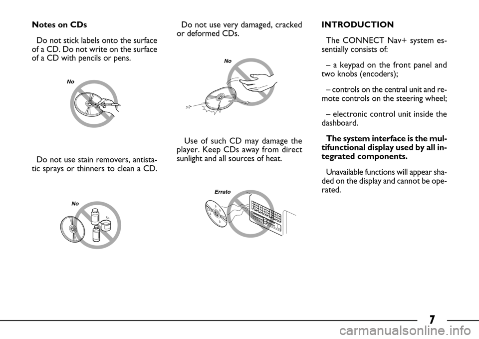 FIAT ULYSSE 2007 2.G Connect NavPlus Manual 7
Do not use stain removers, antista-
tic sprays or thinners to clean a CD. 
Do not use very damaged, cracked
or deformed CDs.
Use of such CD may damage the
player. Keep CDs away from direct
sunlight 