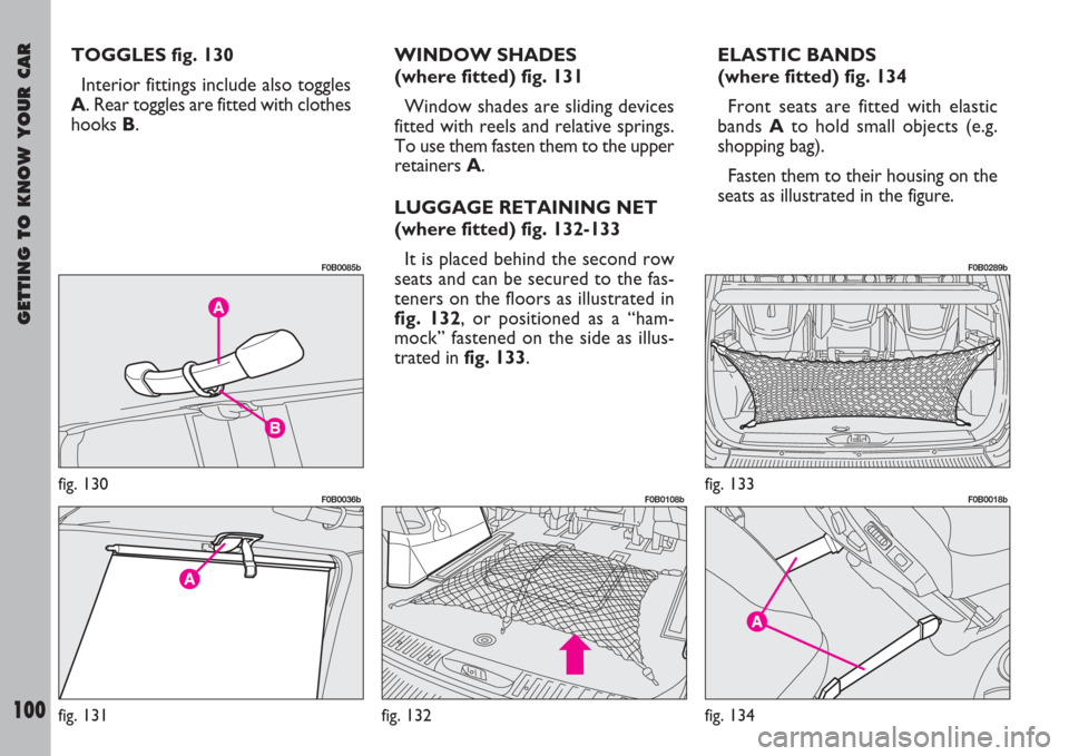 FIAT ULYSSE 2007 2.G Owners Manual GETTING TO KNOW YOUR CAR
100
TOGGLES fig. 130
Interior fittings include also toggles
A. Rear toggles are fitted with clothes
hooks B.WINDOW SHADES 
(where fitted) fig. 131
Window shades are sliding de