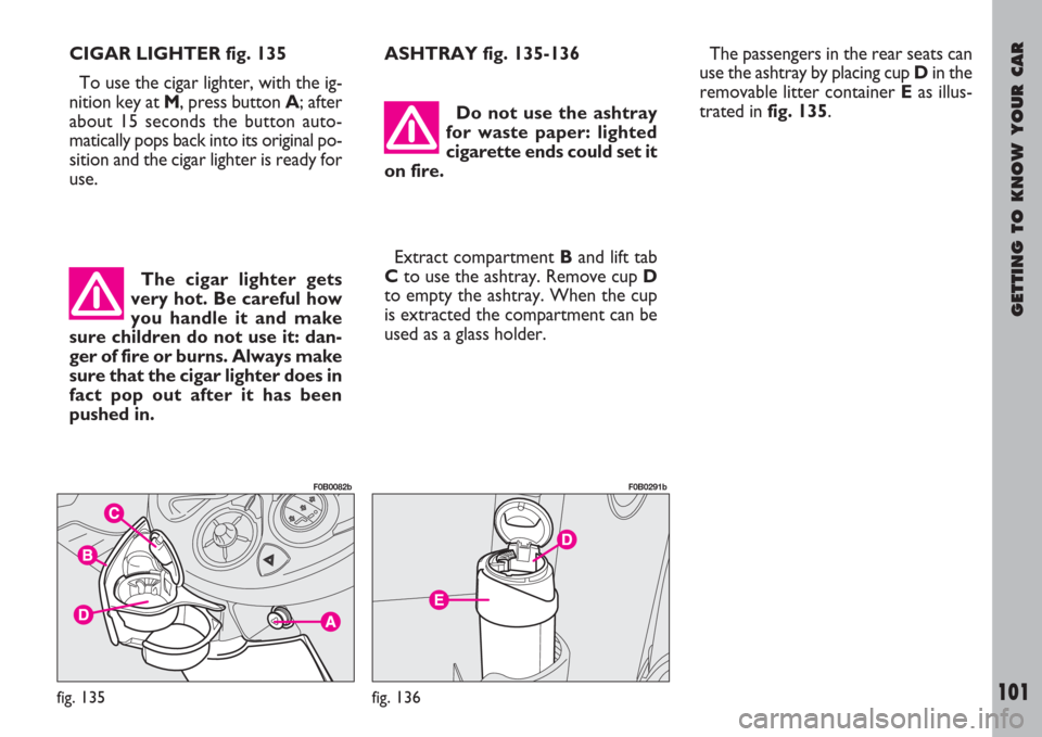 FIAT ULYSSE 2007 2.G Owners Manual GETTING TO KNOW YOUR CAR
101
CIGAR LIGHTER fig. 135
To use the cigar lighter, with the ig-
nition key at M, press button A; after
about 15 seconds the button auto-
matically pops back into its origina