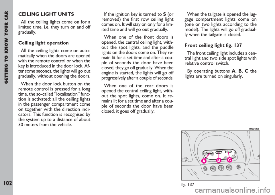 FIAT ULYSSE 2007 2.G Owners Manual GETTING TO KNOW YOUR CAR
102
CEILING LIGHT UNITS 
All the ceiling lights come on for a
limited time, i.e. they turn on and off
gradually.
Ceiling light operation
All the ceiling lights come on auto-
m