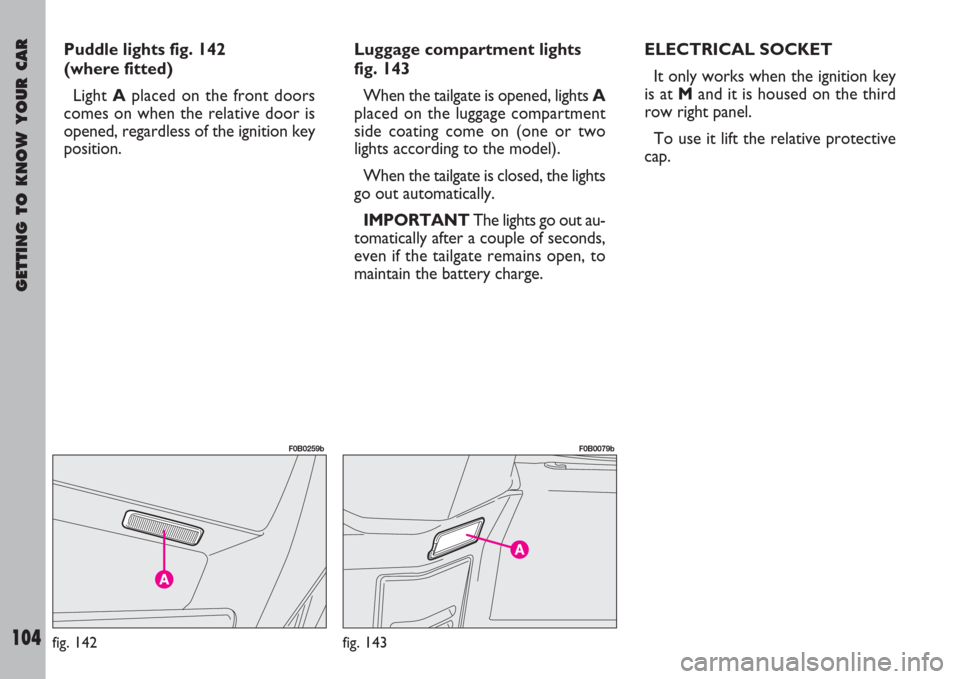 FIAT ULYSSE 2007 2.G Owners Manual GETTING TO KNOW YOUR CAR
104
Puddle lights fig. 142
(where fitted)
Light Aplaced on the front doors
comes on when the relative door is
opened, regardless of the ignition key
position.Luggage compartme