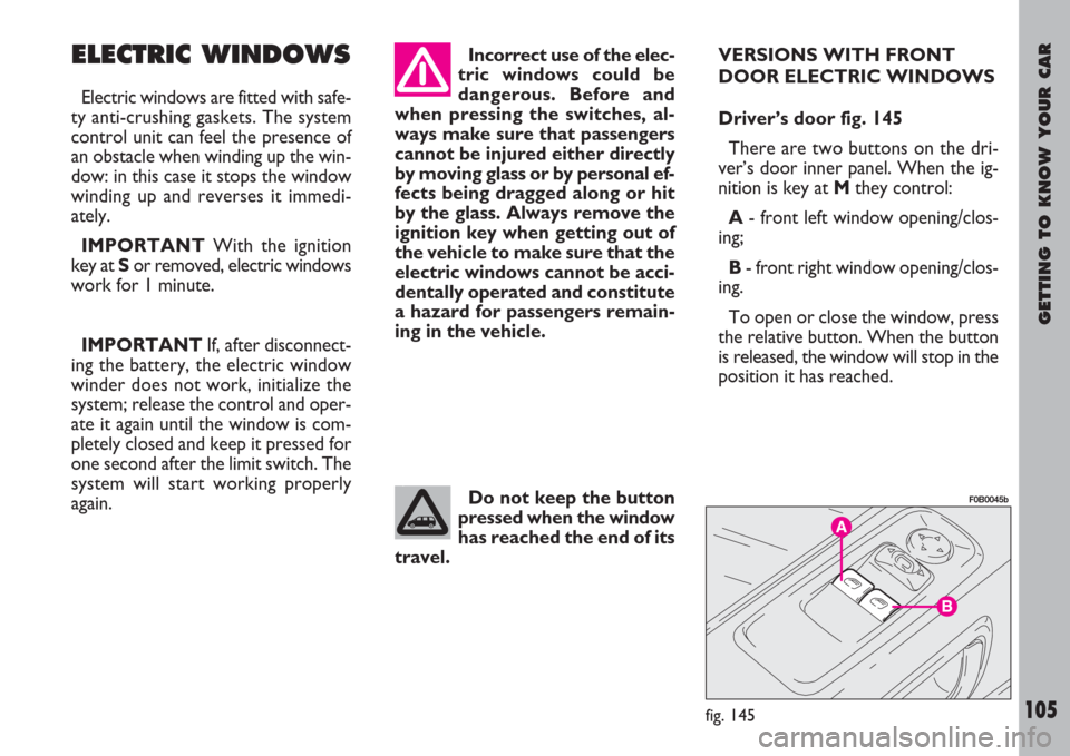 FIAT ULYSSE 2007 2.G Owners Manual GETTING TO KNOW YOUR CAR
105
ELECTRIC WINDOWS
Electric windows are fitted with safe-
ty anti-crushing gaskets. The system
control unit can feel the presence of
an obstacle when winding up the win-
dow