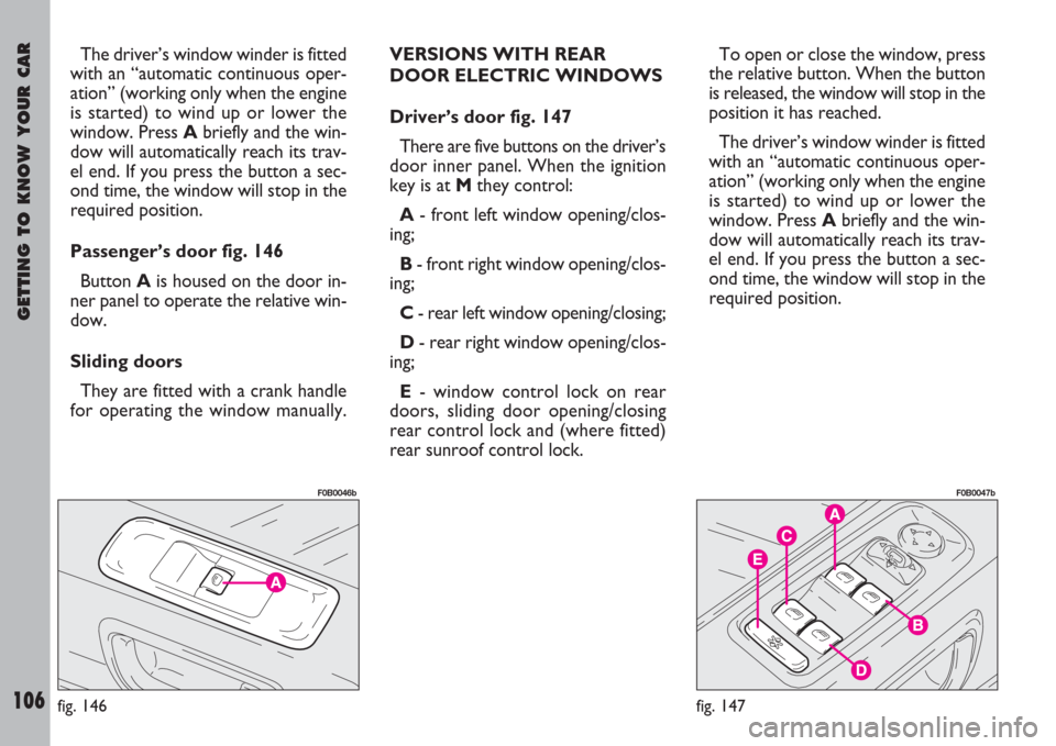 FIAT ULYSSE 2007 2.G Owners Manual GETTING TO KNOW YOUR CAR
106
The driver’s window winder is fitted
with an “automatic continuous oper-
ation” (working only when the engine
is started) to wind up or lower the
window. Press Abrie