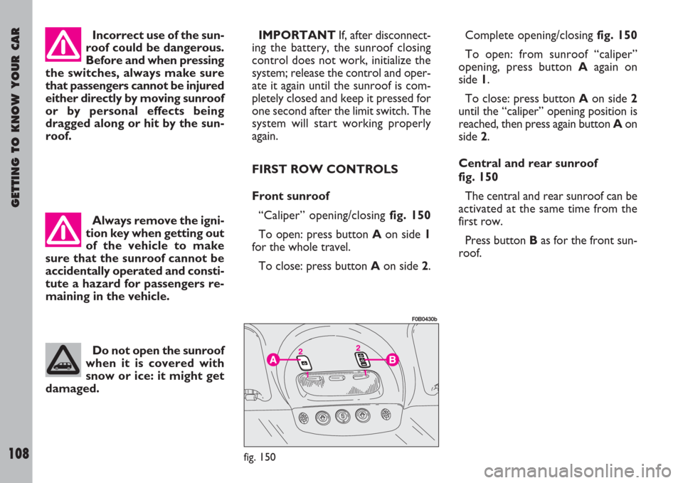 FIAT ULYSSE 2007 2.G Owners Manual GETTING TO KNOW YOUR CAR
108
Incorrect use of the sun-
roof could be dangerous.
Before and when pressing
the switches, always make sure
that passengers cannot be injured
either directly by moving sunr