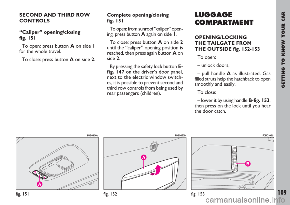 FIAT ULYSSE 2007 2.G Owners Manual GETTING TO KNOW YOUR CAR
109
SECOND AND THIRD ROW
CONTROLS 
“Caliper” opening/closing 
fig. 151
To open: press button Aon side 1
for the whole travel.
To close: press button Aon side 2.Complete op