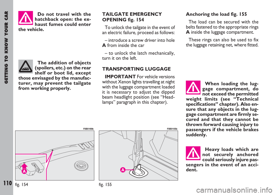 FIAT ULYSSE 2007 2.G Owners Manual GETTING TO KNOW YOUR CAR
110
Do not travel with the
hatchback open: the ex-
haust fumes could enter
the vehicle.TAILGATE EMERGENCY
OPENING fig. 154
To unlock the tailgate in the event of
an electric f