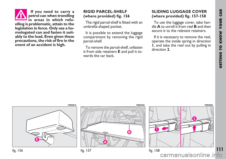 FIAT ULYSSE 2007 2.G Owners Manual GETTING TO KNOW YOUR CAR
111
If you need to carry a
petrol can when travelling
in areas in which refu-
elling is problematic, attain to the
legislation in force. Only use a ho-
mologated can and faste