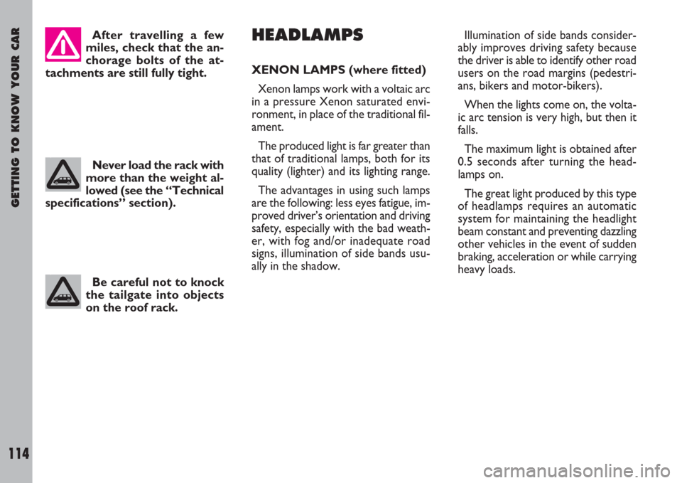 FIAT ULYSSE 2007 2.G Owners Manual GETTING TO KNOW YOUR CAR
114
HEADLAMPS
XENON LAMPS (where fitted)
Xenon lamps work with a voltaic arc
in a pressure Xenon saturated envi-
ronment, in place of the traditional fil-
ament.
The produced 