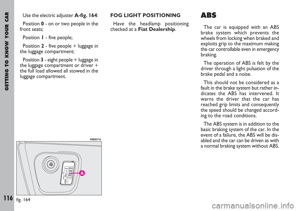 FIAT ULYSSE 2007 2.G Owners Manual GETTING TO KNOW YOUR CAR
116
Use the electric adjuster A-fig. 164:
Position 0- on or two people in the
front seats;
Position 1- five people;
Position 2- five people + luggage in
the luggage compartmen FIAT ULYSSE 2007 2.G Owners Manual GETTING TO KNOW YOUR CAR
116
Use the electric adjuster A-fig. 164:
Position 0- on or two people in the
front seats;
Position 1- five people;
Position 2- five people + luggage in
the luggage compartmen