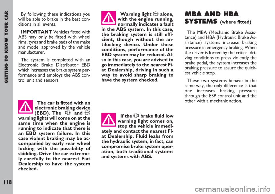 FIAT ULYSSE 2007 2.G Owners Manual GETTING TO KNOW YOUR CAR
118
MBA AND HBA
SYSTEMS
(where fitted)
The MBA (Mechanic Brake Assis-
tance) and HBA (Hydraulic Brake As-
sistance) systems increase braking
pressure in emergency braking. Whe