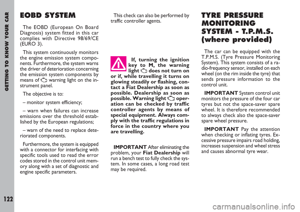 FIAT ULYSSE 2007 2.G Owners Manual GETTING TO KNOW YOUR CAR
122
EOBD SYSTEM 
The EOBD (European On Board
Diagnosis) system fitted in this car
complies with Directive 98/69/CE
(EURO 3).
This system continuously monitors
the engine emiss