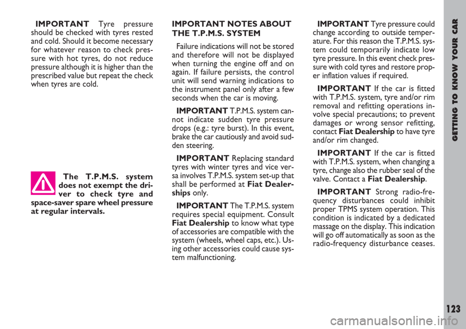 FIAT ULYSSE 2007 2.G Owners Manual The T.P.M.S. system
does not exempt the dri-
ver to check tyre and
space-saver spare wheel pressure
at regular intervals.
GETTING TO KNOW YOUR CAR
123
IMPORTANTTyre pressure
should be checked with tyr