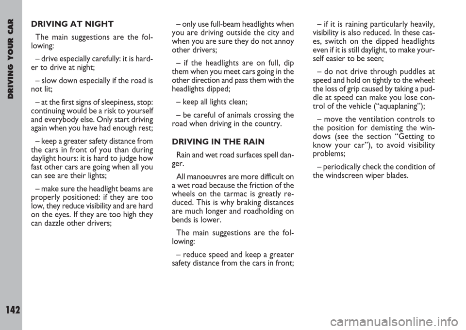 FIAT ULYSSE 2007 2.G Owners Manual DRIVING YOUR CAR
142
– only use full-beam headlights when
you are driving outside the city and
when you are sure they do not annoy
other drivers;
– if the headlights are on full, dip
them when you