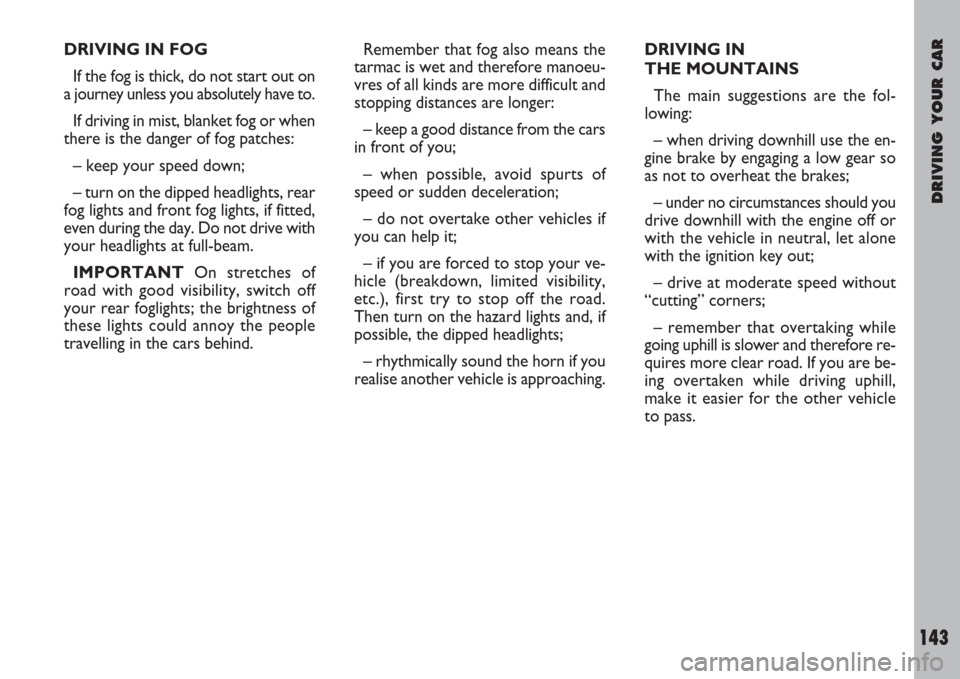 FIAT ULYSSE 2007 2.G Owners Manual DRIVING YOUR CAR
143
Remember that fog also means the
tarmac is wet and therefore manoeu-
vres of all kinds are more difficult and
stopping distances are longer:
– keep a good distance from the cars