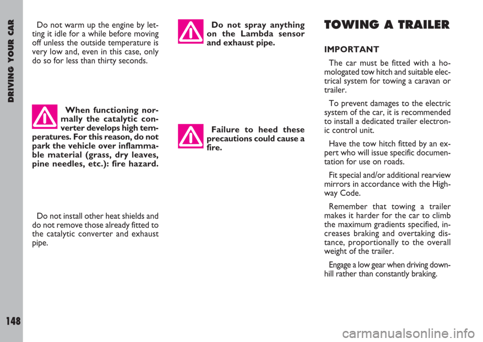 FIAT ULYSSE 2007 2.G Owners Manual DRIVING YOUR CAR
148
Do not warm up the engine by let-
ting it idle for a while before moving
off unless the outside temperature is
very low and, even in this case, only
do so for less than thirty sec