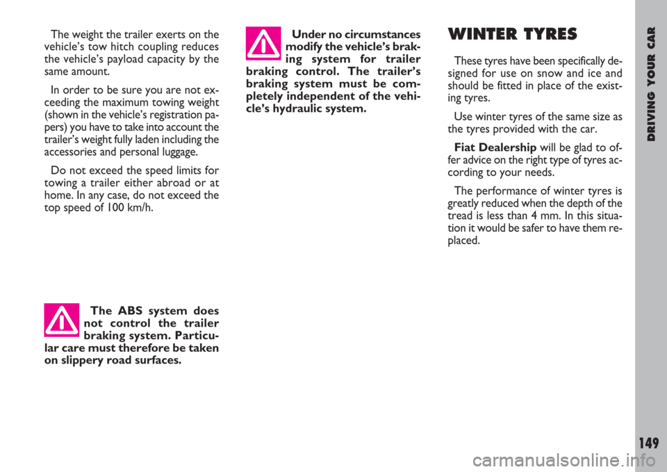 FIAT ULYSSE 2007 2.G Owners Manual DRIVING YOUR CAR
149
The weight the trailer exerts on the
vehicle’s tow hitch coupling reduces
the vehicle’s payload capacity by the
same amount.
In order to be sure you are not ex-
ceeding the ma