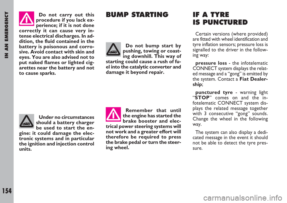 FIAT ULYSSE 2007 2.G Owners Manual IN AN EMERGENCY
154
Do not carry out this
procedure if you lack ex-
perience; if it is not done
correctly it can cause very in-
tense electrical discharges. In ad-
dition, the fluid contained in the
b